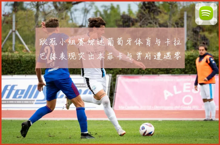 欧冠小组赛综述葡萄牙体育与卡拉巴赫表现突出本菲卡与贾府遭遇零分困境