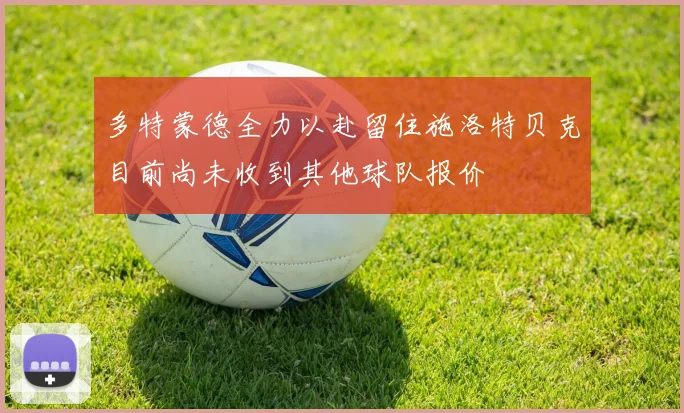 多特蒙德全力以赴留住施洛特贝克目前尚未收到其他球队报价