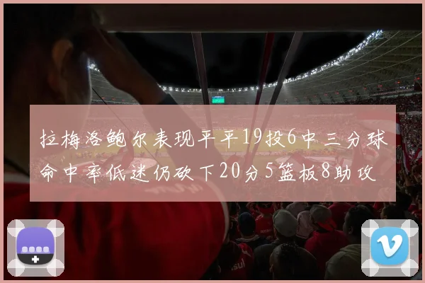 拉梅洛鲍尔表现平平19投6中三分球命中率低迷仍砍下20分5篮板8助攻