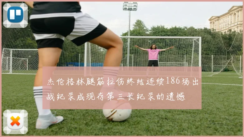 杰伦格林腿筋拉伤终结连续186场出战纪录成现存第三长纪录的遗憾