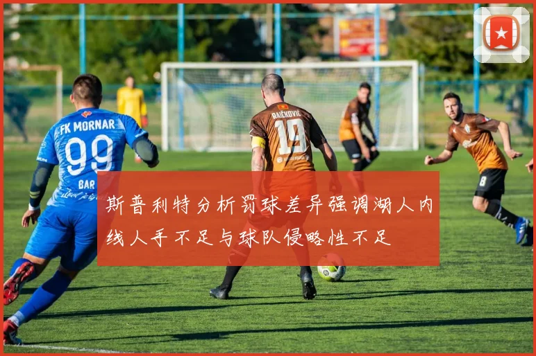 斯普利特分析罚球差异强调湖人内线人手不足与球队侵略性不足