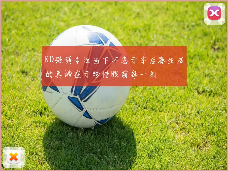 KD强调专注当下不急于季后赛生活的真谛在于珍惜眼前每一刻