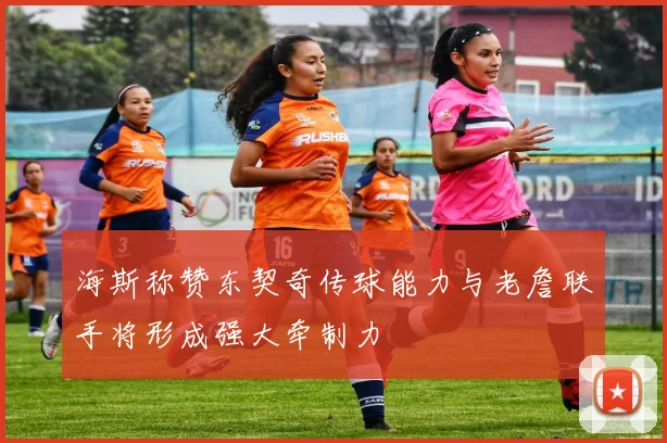 海斯称赞东契奇传球能力与老詹联手将形成强大牵制力