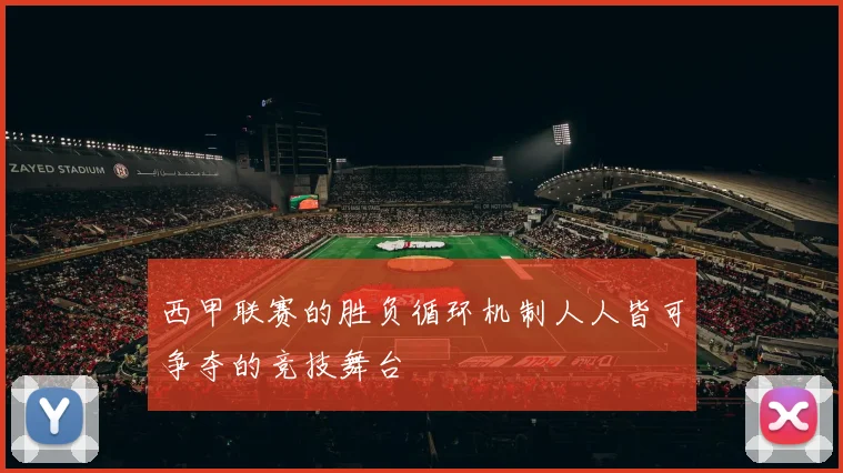 西甲联赛的胜负循环机制人人皆可争夺的竞技舞台