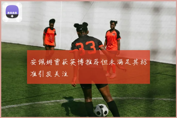 安佩姆曾获英博推荐但未满足其标准引发关注